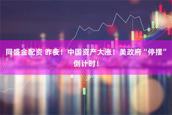 同盛金配资 昨夜！中国资产大涨！美政府“停摆”倒计时！
