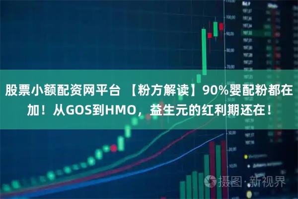 股票小额配资网平台 【粉方解读】90%婴配粉都在加！从GOS到HMO，益生元的红利期还在！