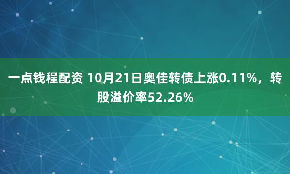 一点钱程配资 10月21日奥佳转债上涨0.11%，转股溢价率52.26%
