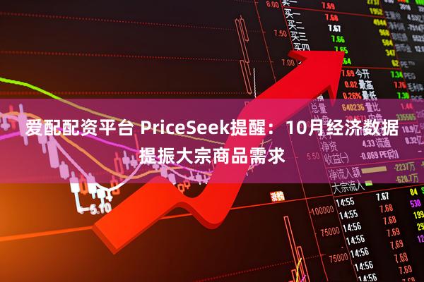 爱配配资平台 PriceSeek提醒：10月经济数据提振大宗商品需求