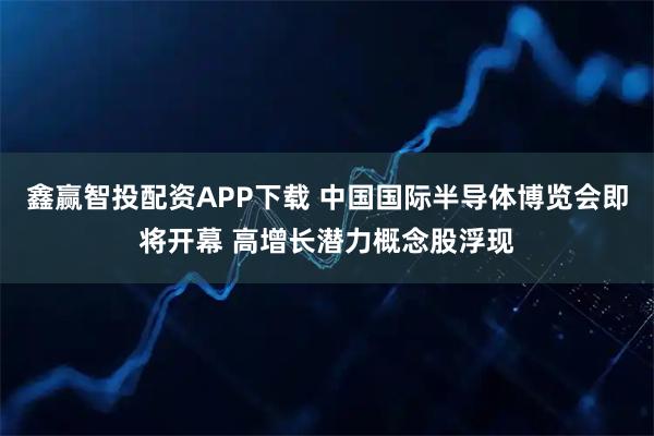 鑫赢智投配资APP下载 中国国际半导体博览会即将开幕 高增长潜力概念股浮现