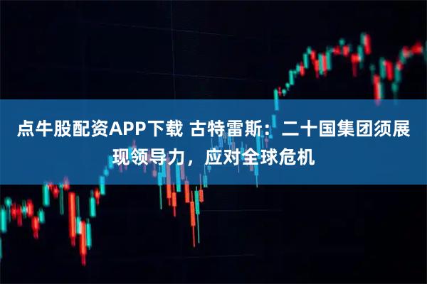 点牛股配资APP下载 古特雷斯：二十国集团须展现领导力，应对全球危机