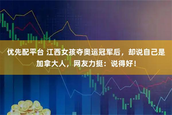 优先配平台 江西女孩夺奥运冠军后，却说自己是加拿大人，网友力挺：说得好！