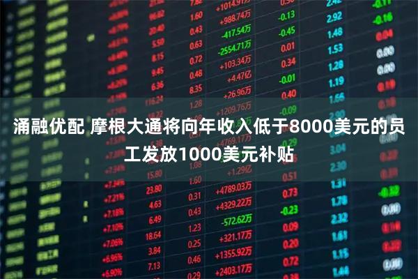 涌融优配 摩根大通将向年收入低于8000美元的员工发放1000美元补贴