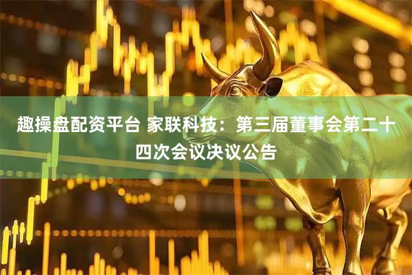趣操盘配资平台 家联科技：第三届董事会第二十四次会议决议公告