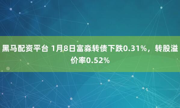 黑马配资平台 1月8日富淼转债下跌0.31%，转股溢价率0.52%