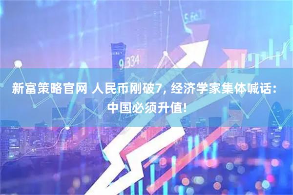新富策略官网 人民币刚破7, 经济学家集体喊话: 中国必须升值!