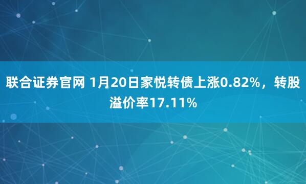 联合证券官网 1月20日家悦转债上涨0.82%，转股溢价率17.11%