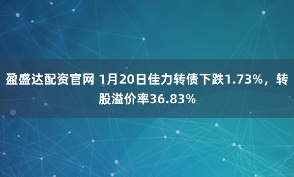 盈盛达配资官网 1月20日佳力转债下跌1.73%，转股溢价率36.83%