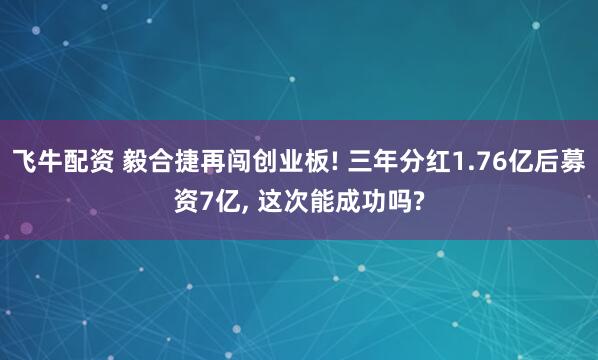 飞牛配资 毅合捷再闯创业板! 三年分红1.76亿后募资7亿, 这次能成功吗?