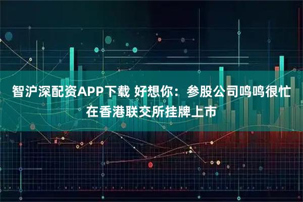 智沪深配资APP下载 好想你：参股公司鸣鸣很忙在香港联交所挂牌上市