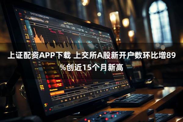 上证配资APP下载 上交所A股新开户数环比增89%创近15个月新高
