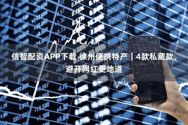 信智配资APP下载 徐州便携特产｜4款私藏款，避开网红更地道