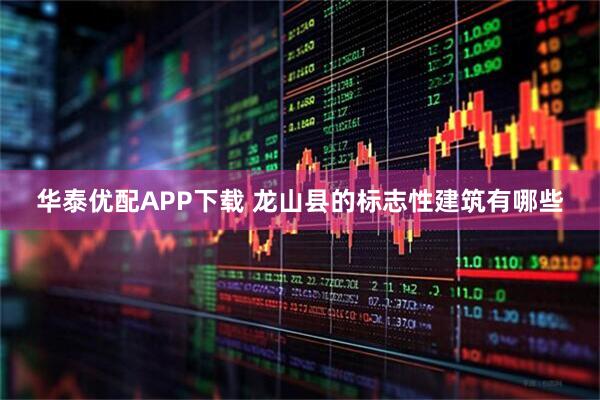 华泰优配APP下载 龙山县的标志性建筑有哪些