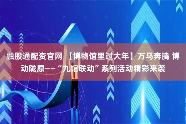 融股通配资官网 【博物馆里过大年】万马奔腾 博动陇原——“九馆联动”系列活动精彩来袭